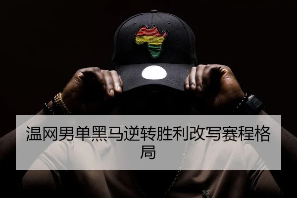 温网男单黑马逆转胜利改写赛程格局