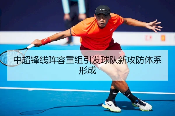 中超锋线阵容重组引发球队新攻防体系形成
