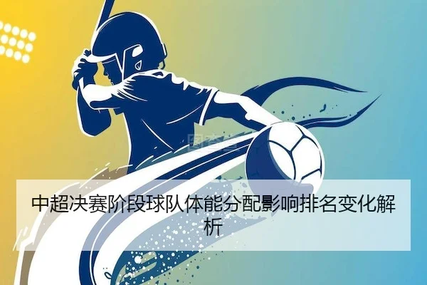 中超决赛阶段球队体能分配影响排名变化解析